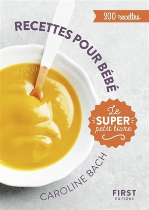 Recettes pour bébé : le super petit livre : 300 recettes - Caroline Bach