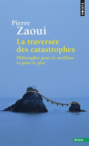 La traversée des catastrophes : philosophie pour le meilleur et pour le pire - Pierre Zaoui