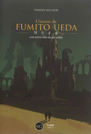 L'oeuvre de Fumito Ueda : une autre idée du jeu vidéo - Damien Mecheri