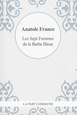 Les sept femmes de la Barbe-Bleue : d'après des documents authentiques - Anatole France