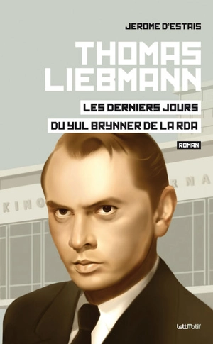 Thomas Liebmann : les derniers jours du Yul Brynner de la RDA - Jérôme d' Estais