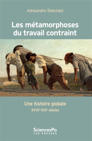 Les métamorphoses du travail contraint : une histoire globale (XVIIIe-XIXe siècle) - Alessandro Stanziani