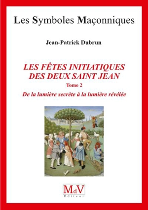 Les fêtes initiatiques des deux saint Jean. Vol. 2. De la lumière secrète à la lumière révélée - Jean-Patrick Dubrun