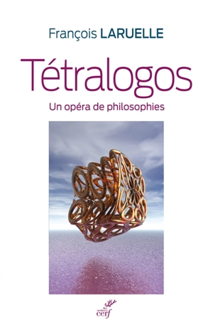 Tetralogos : un opéra de philosophies - François Laruelle