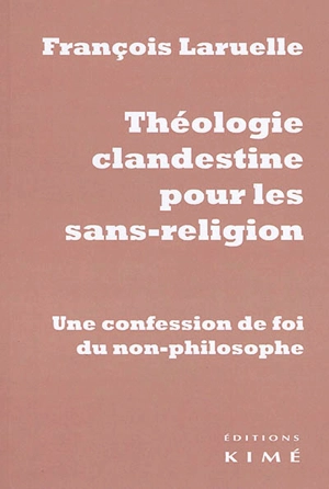 Théologie clandestine pour les sans-religion : une confession de foi du non-philosophe - François Laruelle