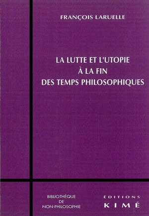 La lutte et l'utopie à la fin des temps philosophiques - François Laruelle