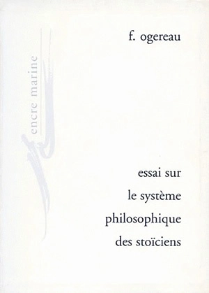 Essai sur le système philosophique des stoïciens - F. Ogereau
