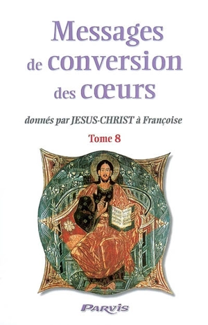Messages de conversion des coeurs : donnés par Jésus-Christ à Françoise. Vol. 8 - Françoise