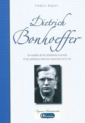 Dietrich Bonhoeffer : un modèle de foi chrétienne incarnée et de cohérence entre les convictions et la vie - Frédéric Rognon