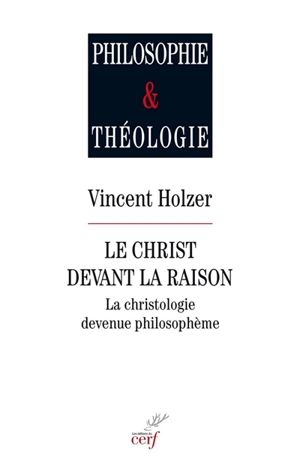 Le Christ devant la raison : la christologie devenue philosophie - Vincent Holzer