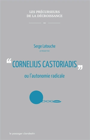 Cornélius Castoriadis ou L'autonomie radicale - Serge Latouche