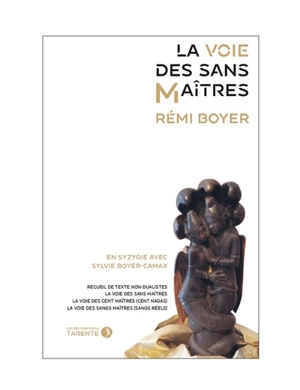 La voie des sans maîtres : recueil de textes non-dualistes, la voie des sans maîtres, la voie des cent maîtres (cent nagas), la voie des sangs maîtres (sangs réels) - Rémi Boyer