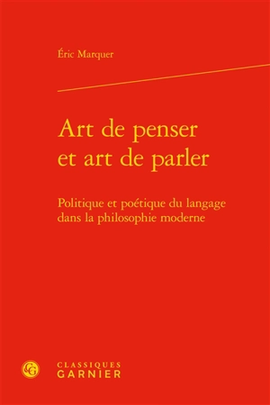 Art de penser et art de parler : politique et poétique du langage dans la philosophie moderne - Eric Marquer