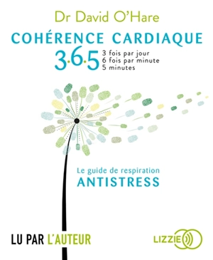 Cohérence cardiaque 365 : 3 fois par jour, 6 fois par minute, 5 minutes : guide de respiration antistress - David O'Hare