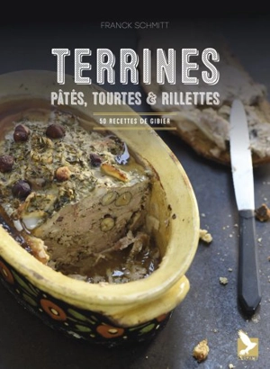 Terrines, pâtés, tourtes & rillettes : 50 recettes de gibier - Franck Schmitt