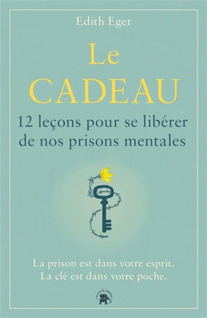 Le cadeau : 12 leçons pour se libérer de nos prisons mentales : la prison est dans votre esprit, la clé est dans votre poche - Edith Eva Eger