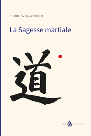 La sagesse martiale : une rencontre amoureuse - Pierre-Yves Albrecht