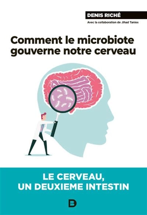 Comment le microbiote gouverne notre cerveau : le cerveau, un deuxième intestin - Denis Riché