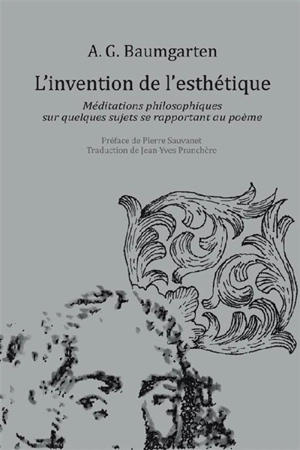 L'invention de l'esthétique : méditations philosophiques sur quelques sujets se rapportant au poème : 1735 - Alexander Gottlieb Baumgarten