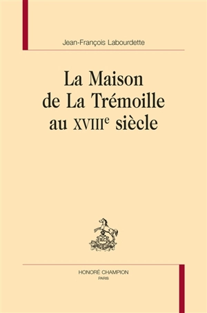 La maison de La Trémoille au XVIIIe siècle - Jean-François Labourdette