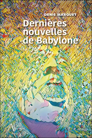 Dernières nouvelles de Babylone - Denis Marquet