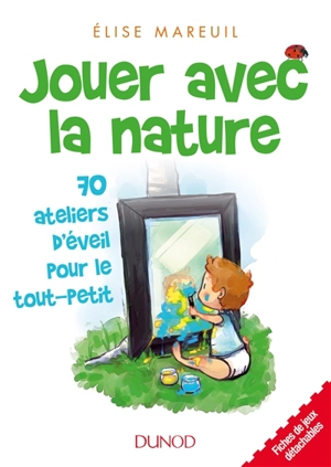 Jouer avec la nature : 70 ateliers d'éveil pour le tout-petit - Elise Mareuil