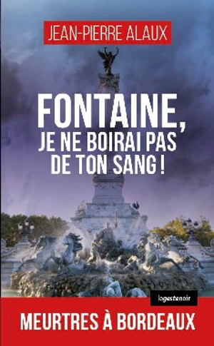 Fontaine, je ne boirai pas de ton sang ! : meurtres à Bordeaux - Jean-Pierre Alaux