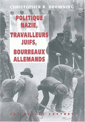 Politique nazie, main-d'oeuvre juive, bourreaux allemands - Christopher R. Browning