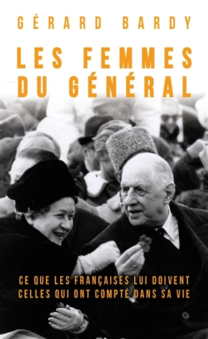 Les femmes du général : ce que les Françaises lui doivent, celles qui ont compté dans sa vie - Gérard Bardy