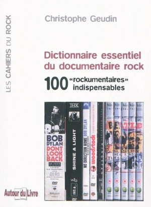Dictionnaire essentiel du documentaire rock : 100 rockumentaires indispensables - Christophe Geudin