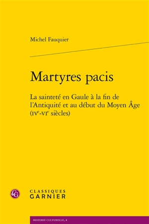 Martyres pacis : la sainteté en Gaule à la fin de l'Antiquité et au début du Moyen Age (IVe-VIe siècles) - Michel Fauquier