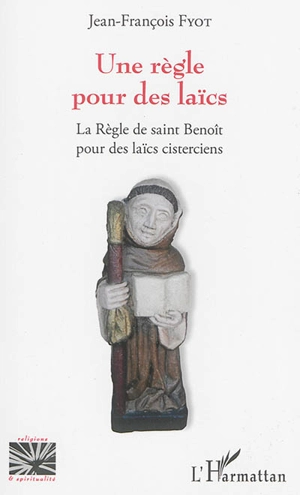 Une règle pour des laïcs : la Règle de saint Benoît pour des laïcs cisterciens - Jean-François Fyot