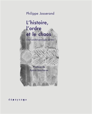 L'histoire, l'ordre et le chaos : une anthropologie de soi - Philippe Josserand