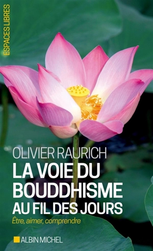 La voie du bouddhisme au fil des jours : être, aimer, comprendre - Olivier Raurich