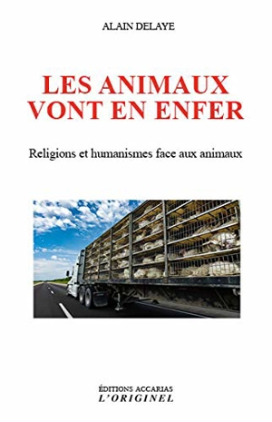 Les animaux vont en enfer : religions et humanismes face aux animaux - Alain Delaye