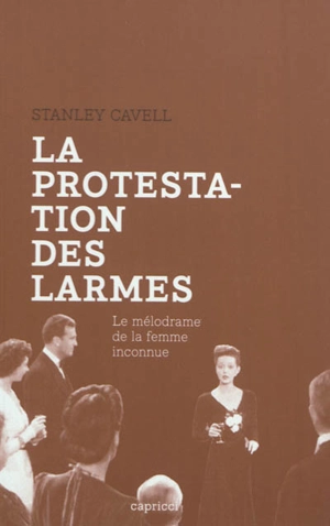 La protestation des larmes : le mélodrame de la femme inconnue - Stanley Cavell