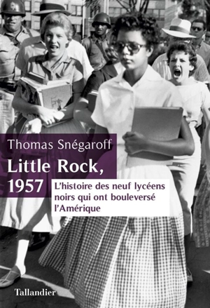 Little Rock, 1957 : l'histoire des neuf lycéens noirs qui ont bouleversé l'Amérique - Thomas Snégaroff