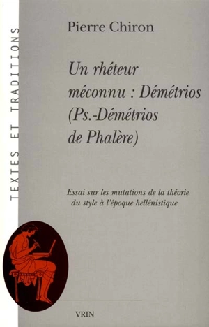 Un rhéteur méconnu : Démétrios (Pseudo-Démétrios de Phalère) : essai sur les mutations de la théorie du style à l'époque hellénistique - Pierre Chiron