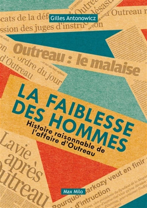 La faiblesse des hommes : histoire raisonnable de l'affaire d'Outreau - Gilles Antonowicz