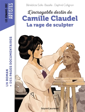L'incroyable destin de Camille Claudel : la rage de sculpter - Bénédicte Solle-Bazaille