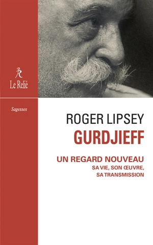 Gurdjieff : un regard nouveau : sa vie, son oeuvre, sa transmission - Roger Lipsey