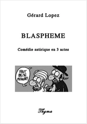 Blasphème : comédie satirique en 3 actes - Gérard Lopez