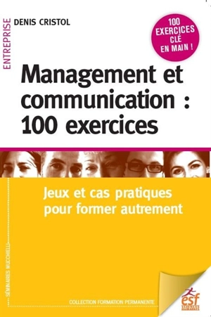 Management et communication : 100 exercices : jeux et cas pratiques pour former autrement - Denis Cristol