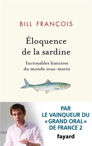 Eloquence de la sardine : incroyables histoires du monde sous-marin - Bill François