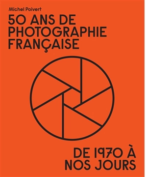 50 ans de photographie française : de 1970 à nos jours - Michel Poivert