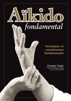 Aïkido fondamental. Vol. 1. Techniques et connaissances fondamentales - Christian Tissier