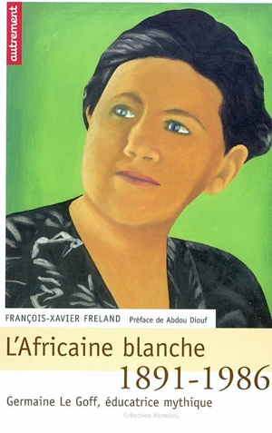 L'Africaine blanche : Germaine Le Goff, éducatrice mythique 1891-1986 - François-Xavier Freland