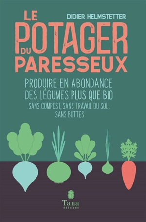 Le potager du paresseux : produire en abondance des légumes plus que bio : sans compost, sans travail du sol, sans buttes, travailler moins pour ramasser plus - Didier Helmstetter