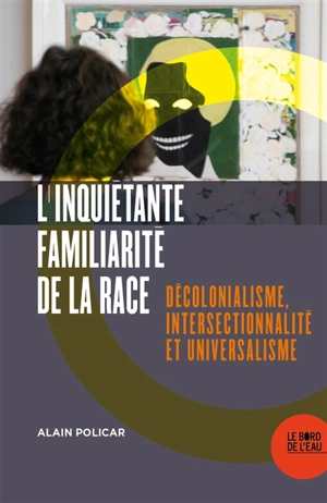 L'inquiétante familiarité de la race : décolonialisme, intersectionnalité et universalisme - Alain Policar