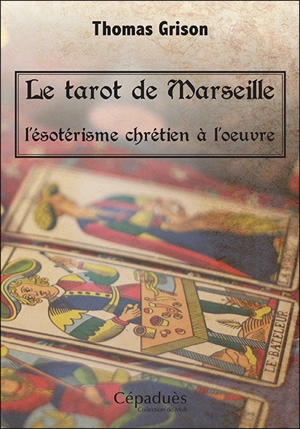 Le tarot de Marseille : l'ésotérisme chrétien à l'oeuvre - Thomas Grison